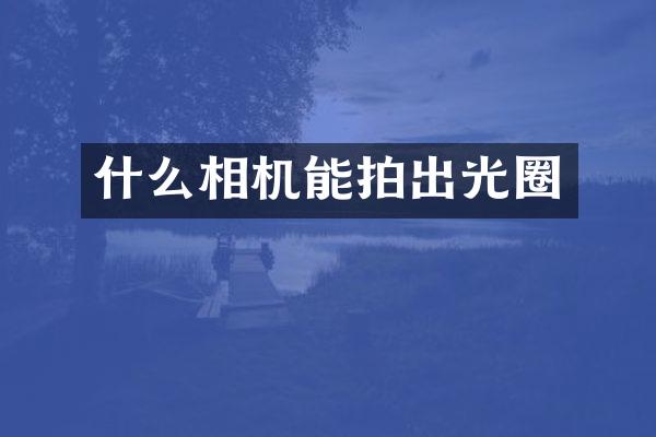 什么相机能拍出光圈