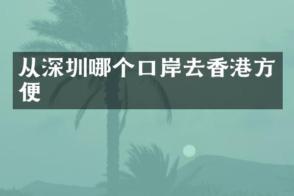 从深圳哪个口岸去香港方便
