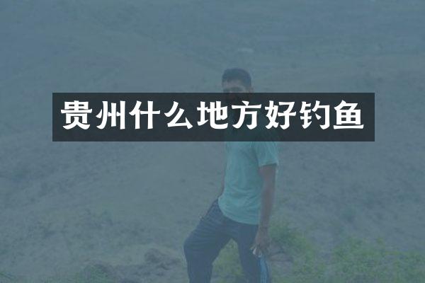 贵州什么地方好钓鱼