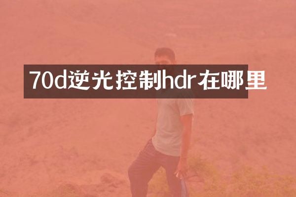 70d逆光控制hdr在哪里