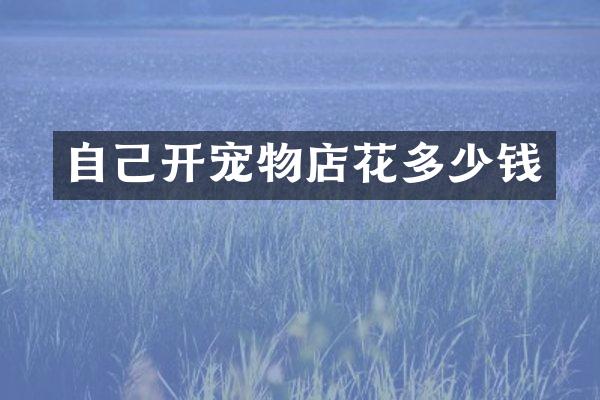 自己开宠物店花多少钱