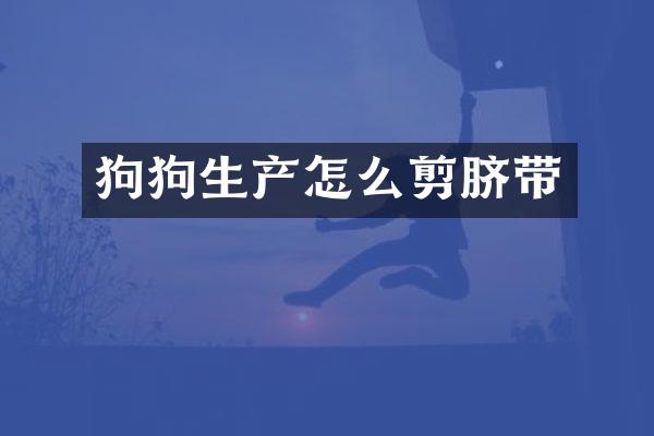 狗狗生产怎么剪脐带