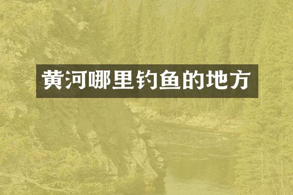 黄河哪里钓鱼的地方
