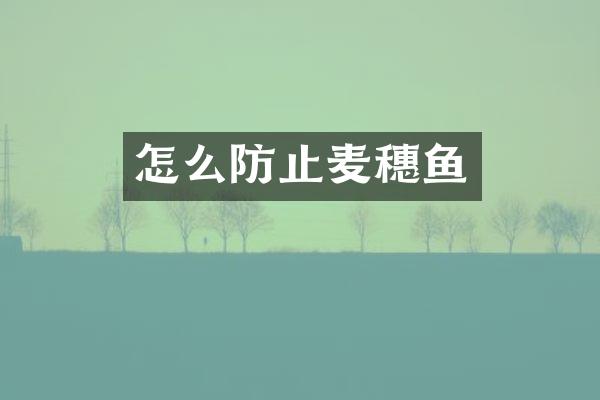 怎么防止麦穗鱼