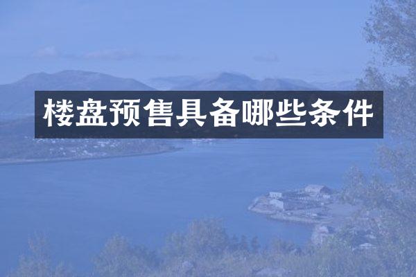 楼盘预售具备哪些条件