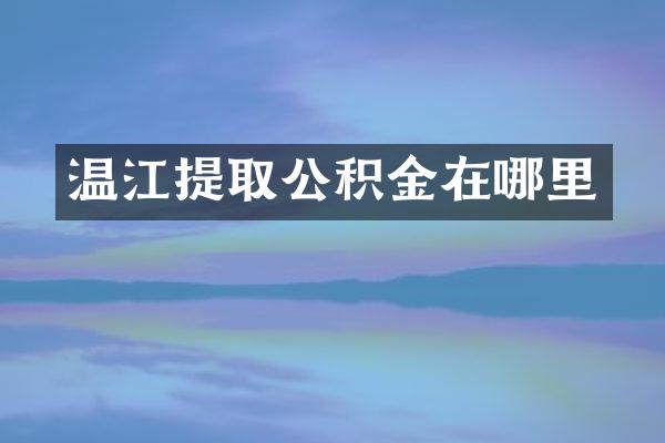 温江提取公积金在哪里