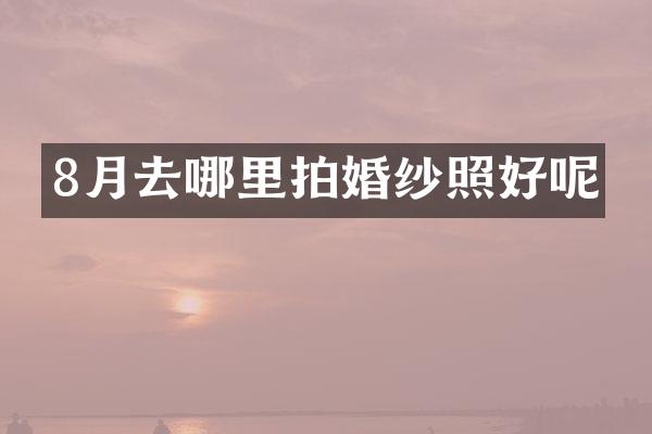 8月去哪里拍婚纱照好呢