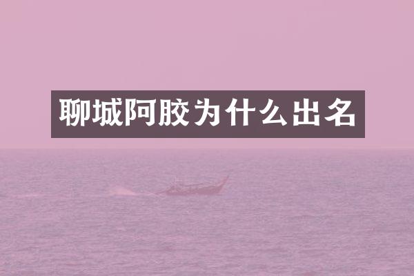 聊城阿胶为什么出名