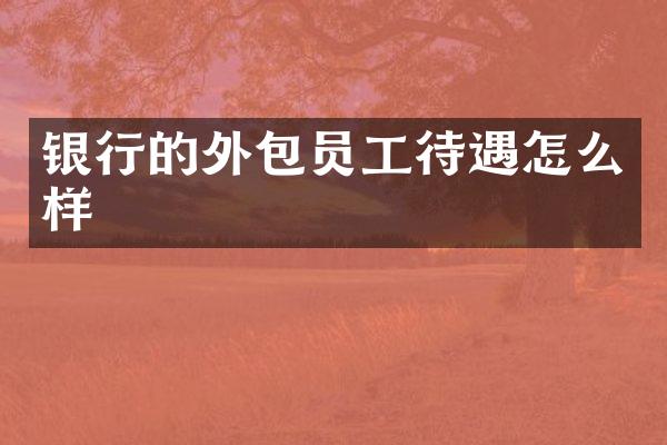银行的外包员工待遇怎么样
