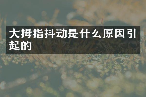 大拇指抖动是什么原因引起的
