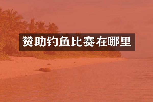 赞助钓鱼比赛在哪里