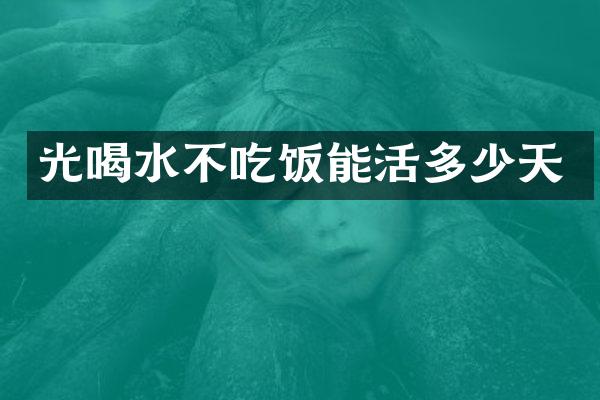 光喝水不吃饭能活多少天