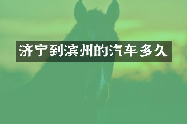 济宁到滨州的汽车多久