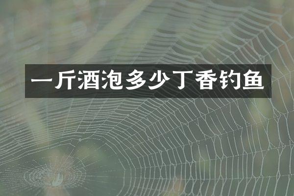 一斤酒泡多少丁香钓鱼