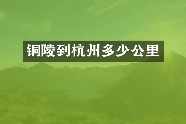 铜陵到杭州多少公里