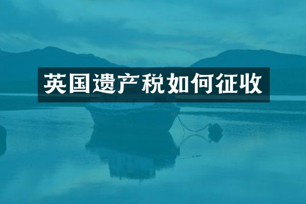 英国遗产税如何征收