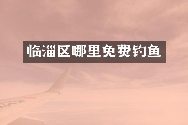 临淄区哪里免费钓鱼