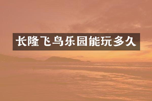 长隆飞鸟乐园能玩多久