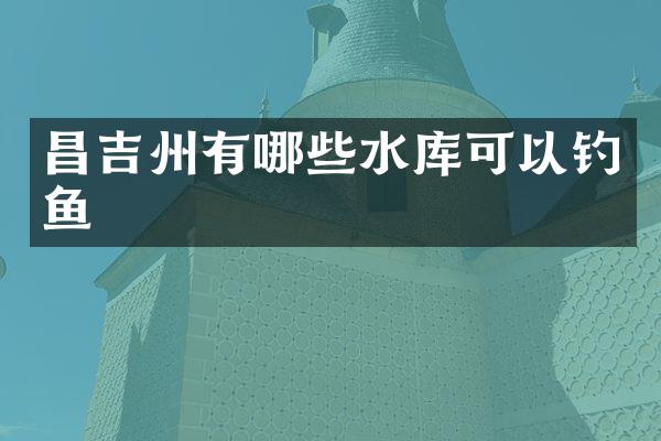 昌吉州有哪些水库可以钓鱼