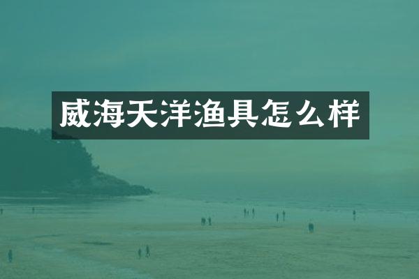 威海天洋渔具怎么样