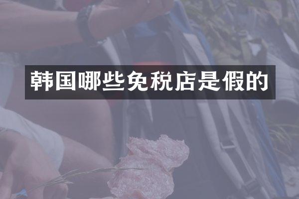 韩国哪些免税店是假的