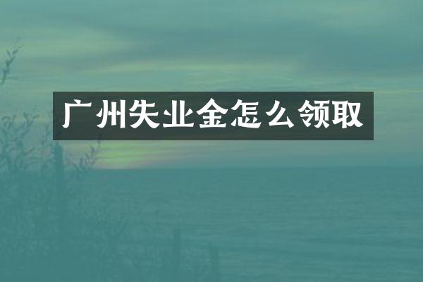广州失业金怎么领取