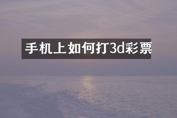 手机上如何打3d彩票