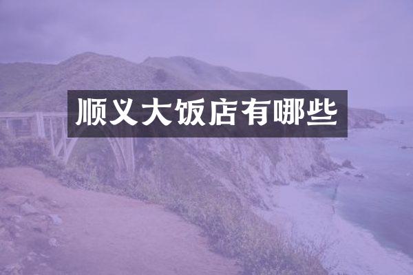 顺义大饭店有哪些