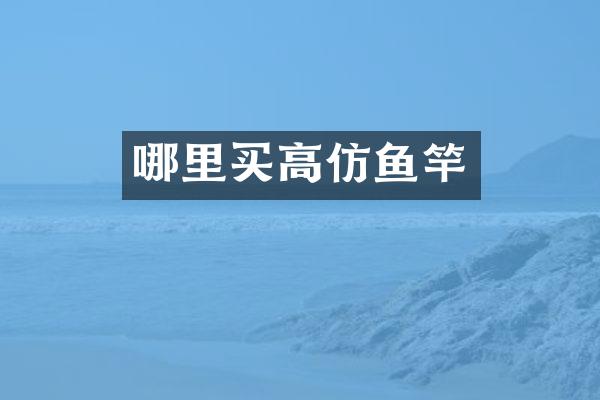 哪里买高仿鱼竿