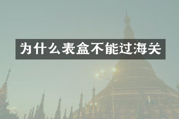 为什么表盒不能过海关