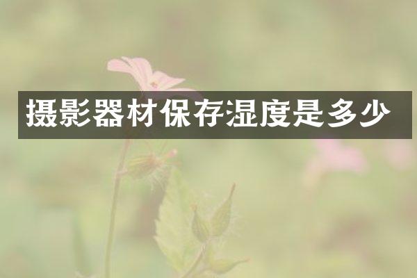 摄影器材保存湿度是多少