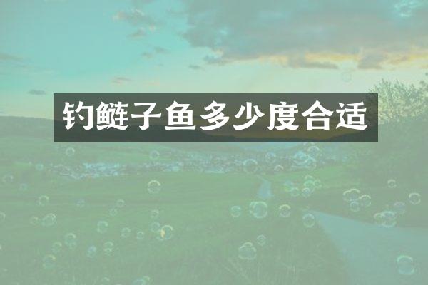 钓鲢子鱼多少度合适