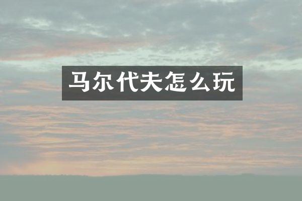 马尔代夫怎么玩