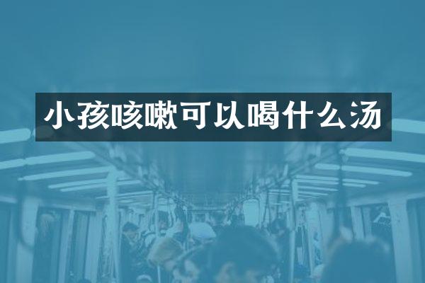 小孩咳嗽可以喝什么汤