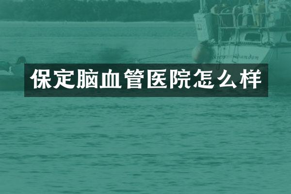 保定脑血管医院怎么样