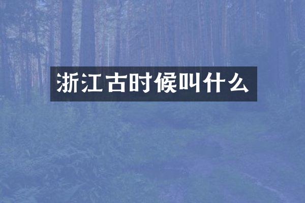 浙江古时候叫什么