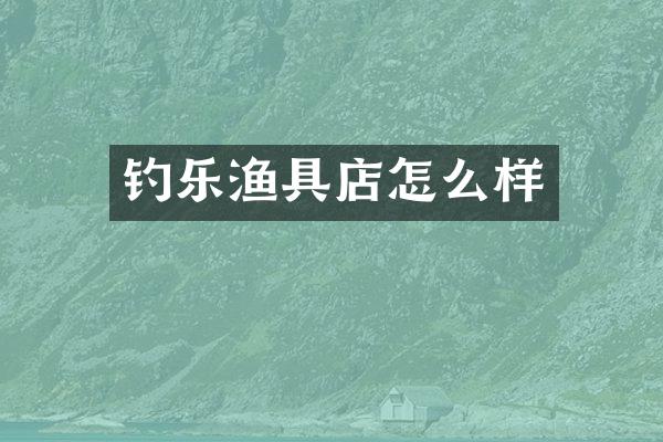钓乐渔具店怎么样