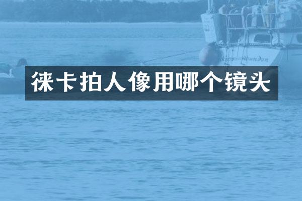 徕卡拍人像用哪个镜头