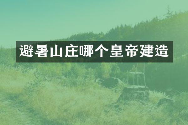 避暑山庄哪个皇帝建造