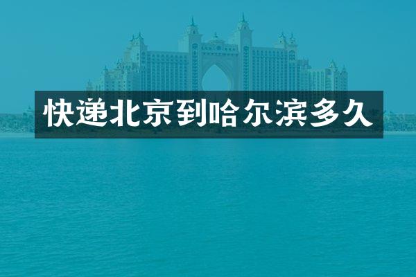 快递北京到哈尔滨多久