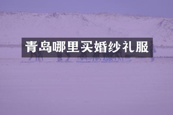 青岛哪里买婚纱礼服