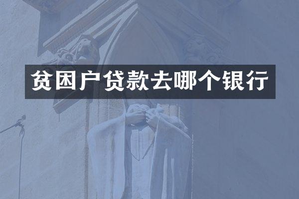 贫困户贷款去哪个银行