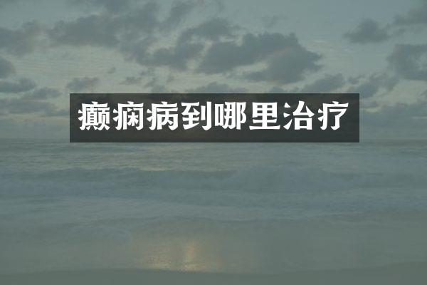 癫痫病到哪里治疗