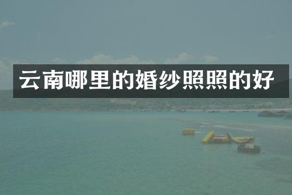 云南哪里的婚纱照照的好