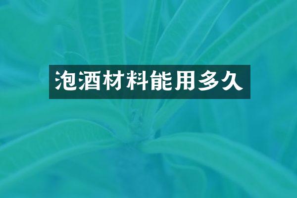 泡酒材料能用多久