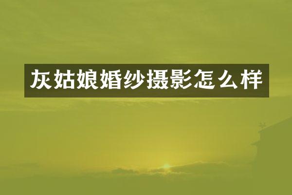 灰姑娘婚纱摄影怎么样