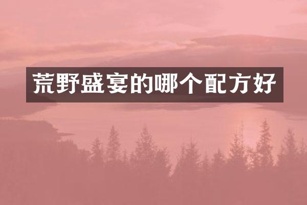 荒野盛宴的哪个配方好