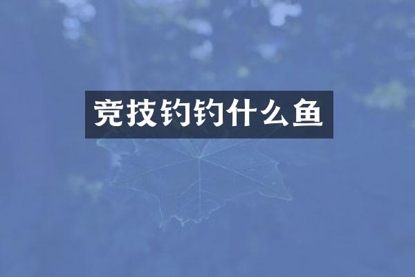 竞技钓钓什么鱼