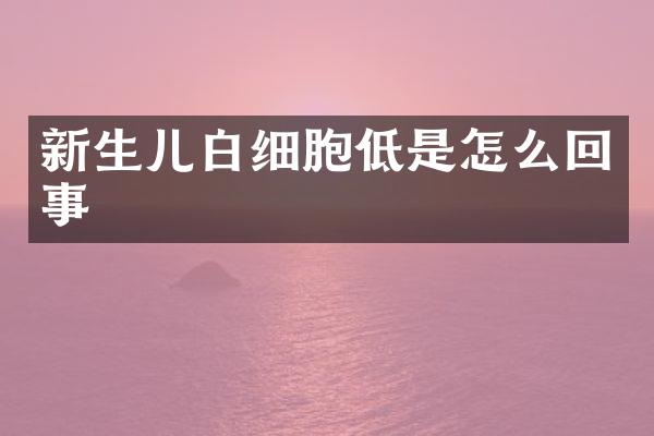 新生儿白细胞低是怎么回事