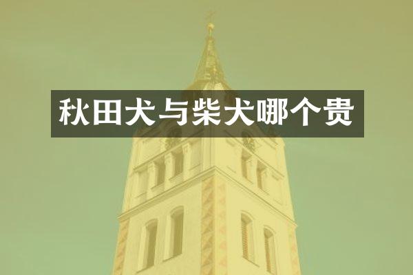 秋田犬与柴犬哪个贵